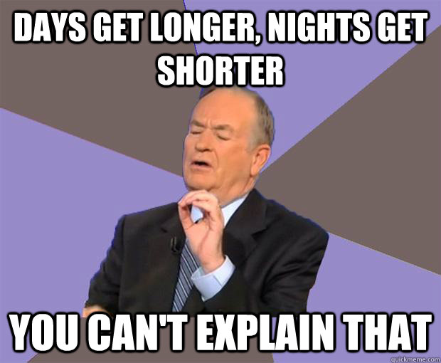 Days get longer, nights get shorter You can't explain that  Bill O Reilly