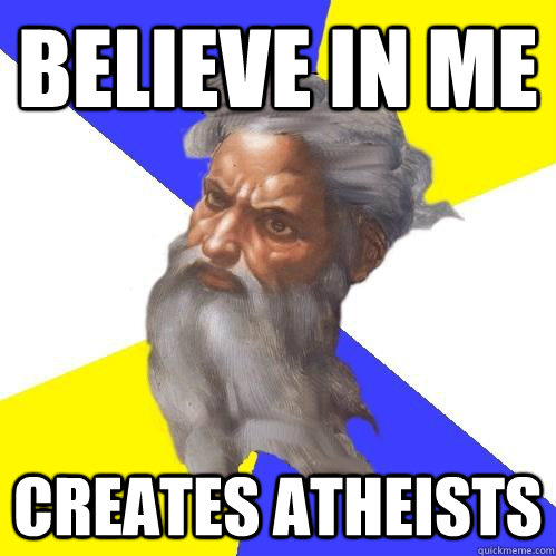 Believe in me Creates Atheists  Advice God