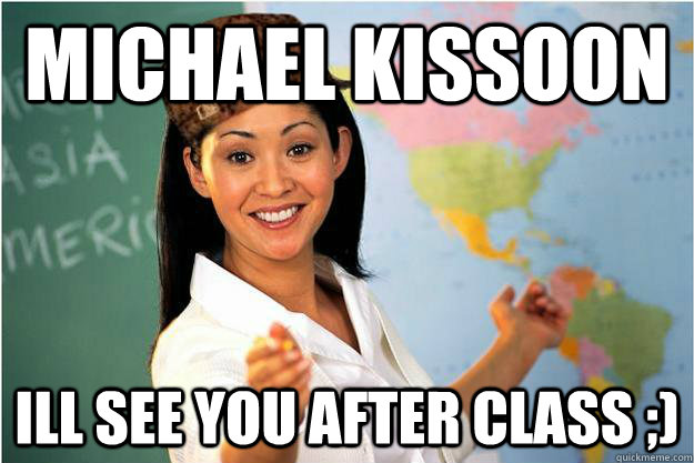 michael kissoon ill see you after class ;)  Scumbag Teacher