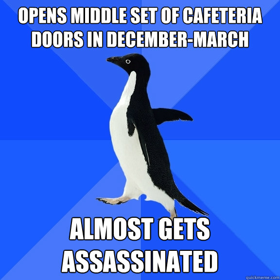 Opens middle set of cafeteria doors in December-March Almost gets assassinated  Socially Awkward Penguin