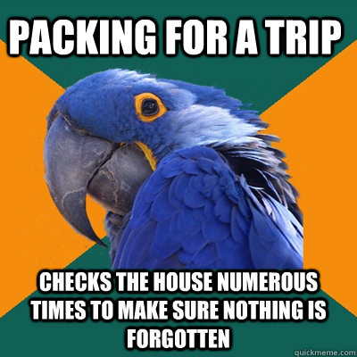 Packing for a trip checks the house numerous times to make sure nothing is forgotten  Paranoid Parrot