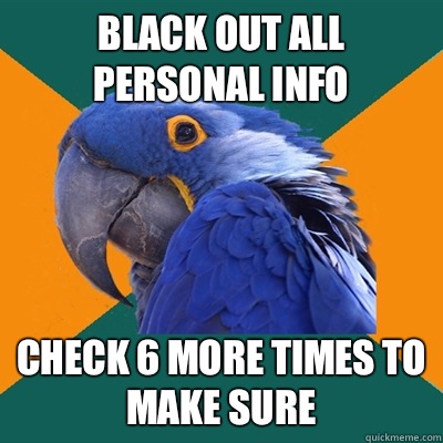 Black out all personal info Check 6 more times to make sure  Paranoid Parrot