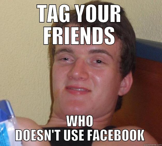 TAG YOUR FRIENDS WHO DOESN'T USE FACEBOOK 10 Guy