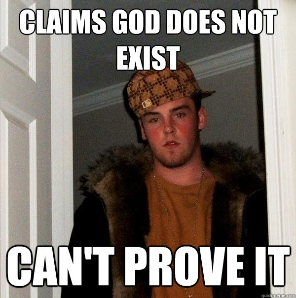 claims God does not exist can't prove it  Scumbag Steve