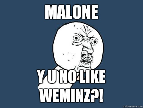 MALONE Y u no like weminz?!  Y U No