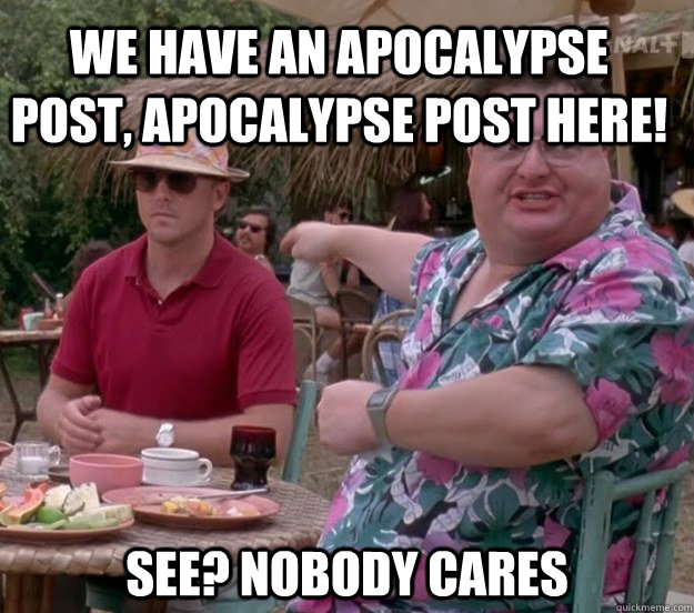 We have an Apocalypse post, Apocalypse post here! See? nobody cares - We have an Apocalypse post, Apocalypse post here! See? nobody cares  we got dodgson here
