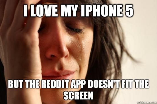 I love my iphone 5 But the Reddit app Doesn't fit the screen  First World Problems