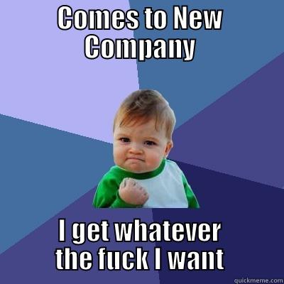 COMES TO NEW COMPANY I GET WHATEVER THE FUCK I WANT Success Kid
