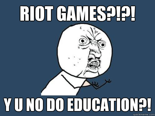 RIOT GAMES?!?! Y U NO DO EDUCATION?!   Y U No