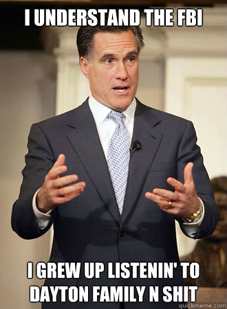 I Understand the fbi i grew up listenin' to dayton family n shit  Relatable Romney