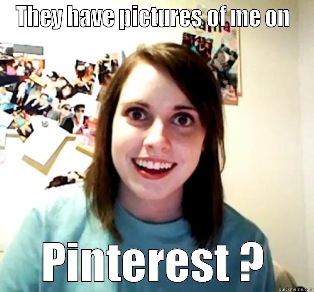 THEY HAVE PICTURES OF ME ON  PINTEREST ? Overly Attached Girlfriend