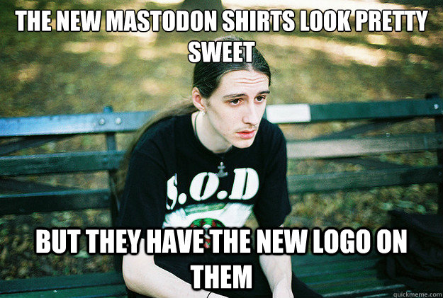the new mastodon shirts look pretty sweet but they have the new logo on them  First World Metal Problems