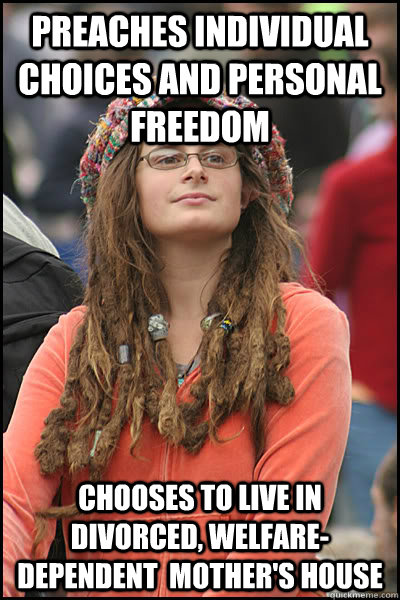 Preaches individual choices and personal freedom Chooses to live in divorced, welfare-dependent  mother's house - Preaches individual choices and personal freedom Chooses to live in divorced, welfare-dependent  mother's house  College Liberal