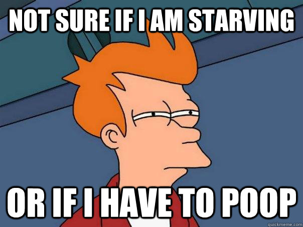 not sure if I am starving or if I have to poop - not sure if I am starving or if I have to poop  Futurama Fry