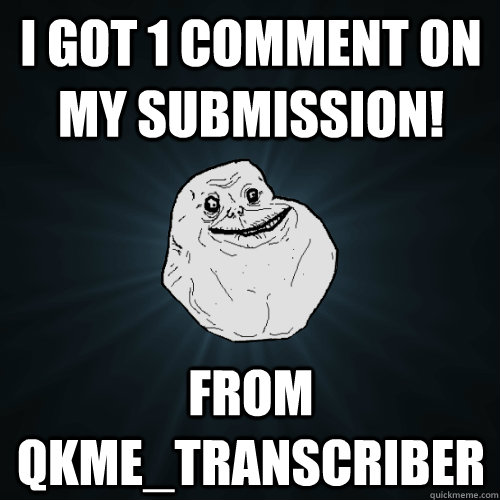 I got 1 comment on my submission! from qkme_transcriber  Forever Alone