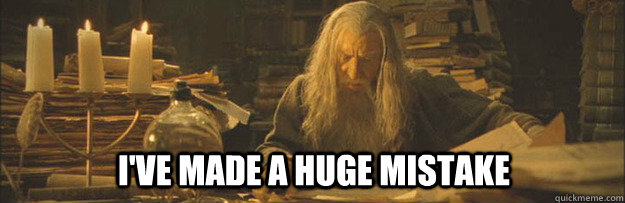 I've made a huge mistake  Huge Mistake Gandalf