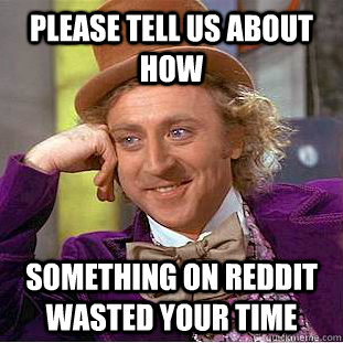 Please tell us about how Something on reddit wasted your time  Creepy Wonka