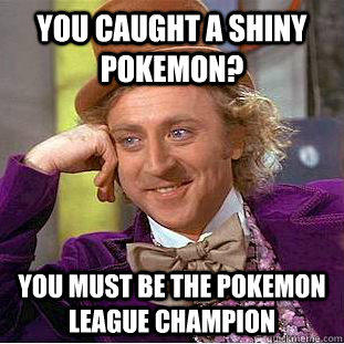 you caught a shiny pokemon? you must be the pokemon league champion - you caught a shiny pokemon? you must be the pokemon league champion  Condescending Wonka