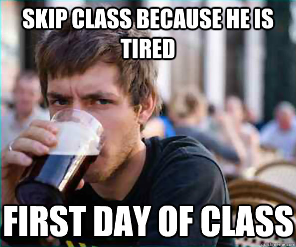Skip class because he is tired First day of class  Lazy College Senior