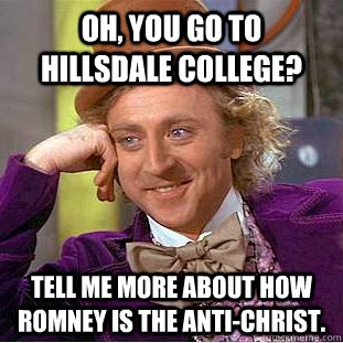 Oh, you go to Hillsdale College? Tell me more about how romney is the anti-christ.  Creepy Wonka