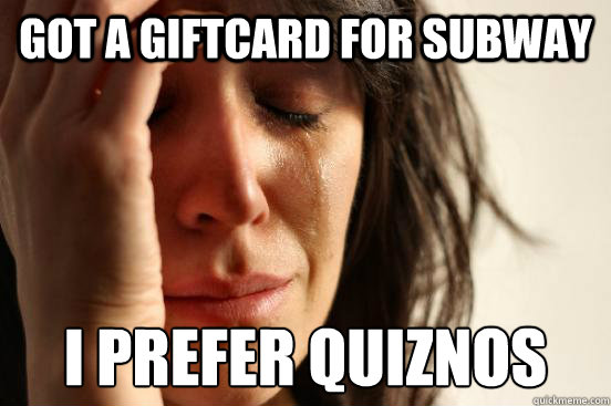 Got a giftcard for subway i prefer quiznos  First World Problems