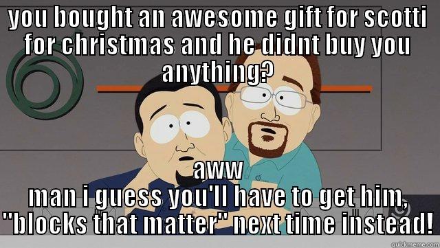 YOU BOUGHT AN AWESOME GIFT FOR SCOTTI FOR CHRISTMAS AND HE DIDNT BUY YOU ANYTHING? AWW MAN I GUESS YOU'LL HAVE TO GET HIM, 