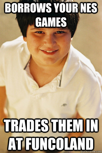 borrows your nes games trades them in at funcoland  Annoying Childhood Friend