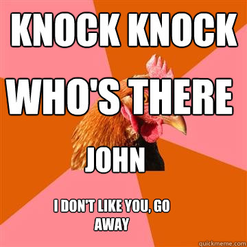 knock knock who's there john i don't like you, go away  Anti-Joke Chicken
