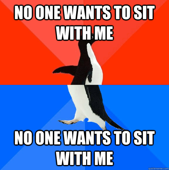 No one wants to sit with me No one wants to sit with me  Socially Awesome Awkward Penguin