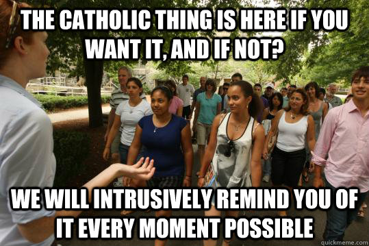 The Catholic thing is here if you want it, and if not? We will intrusively remind you of it every moment possible  College Tour Guide