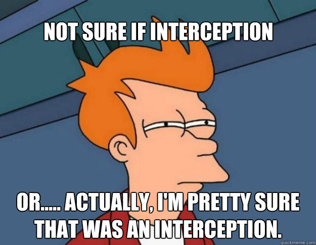 Not sure if interception or..... Actually, I'm pretty sure that was an interception.  - Not sure if interception or..... Actually, I'm pretty sure that was an interception.   NOT SURE IF IM HUNGRY or JUST BORED