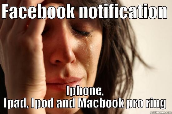 FACEBOOK NOTIFICATION  IPHONE, IPAD, IPOD AND MACBOOK PRO RING First World Problems
