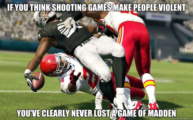 If you think shooting games make people violent You've clearly never lost a game of Madden - If you think shooting games make people violent You've clearly never lost a game of Madden  Misc