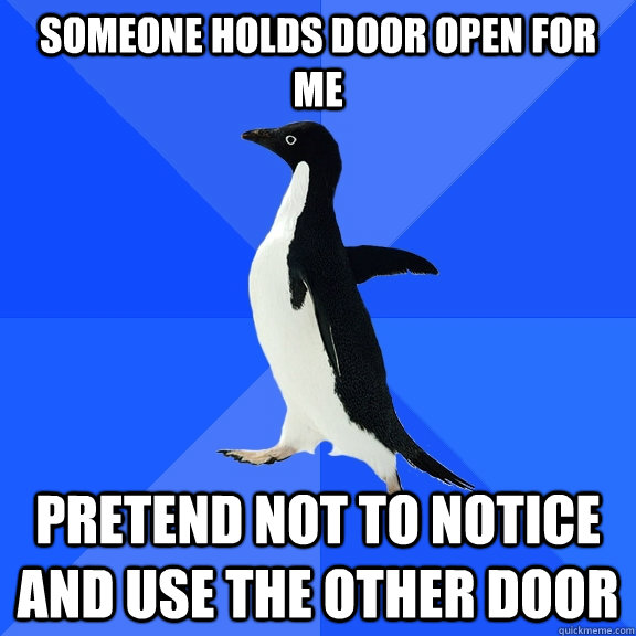 someone holds door open for me pretend not to notice and use the other door  Socially Awkward Penguin