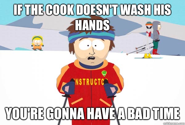 If the cook doesn't wash his hands You're gonna have a bad time  Super Cool Ski Instructor