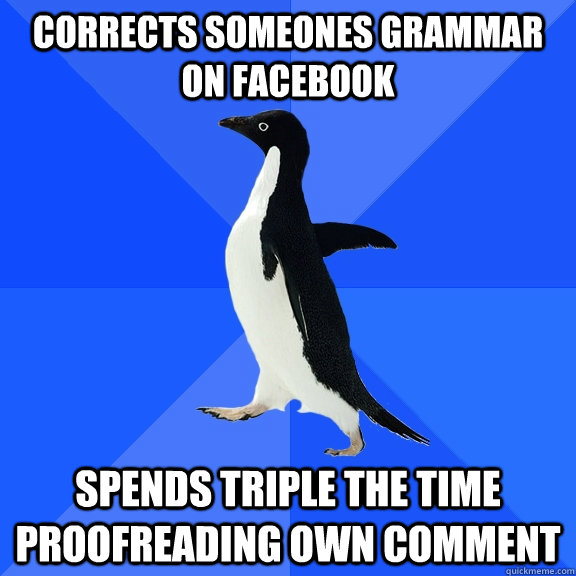 corrects someones grammar on facebook Spends triple the time proofreading own comment  Socially Awkward Penguin