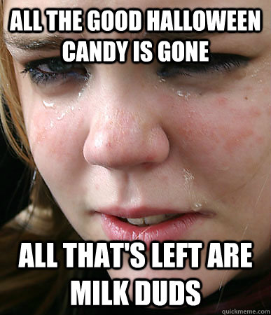 All the good halloween candy is gone all that's left are milk duds - All the good halloween candy is gone all that's left are milk duds  First World Problems