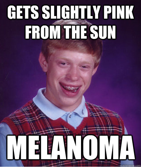 gets slightly pink from the sun Melanoma  Bad Luck Brian