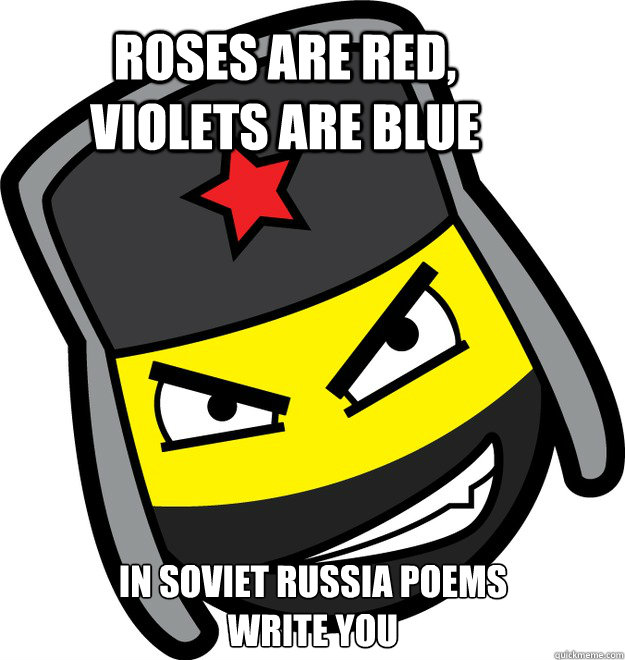 Roses are red, violets are blue In soviet Russia POEMS WRITE YOU  