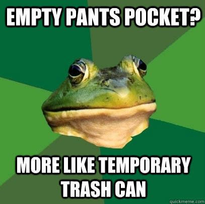 Empty Pants pocket? More like temporary trash can  Foul Bachelor Frog