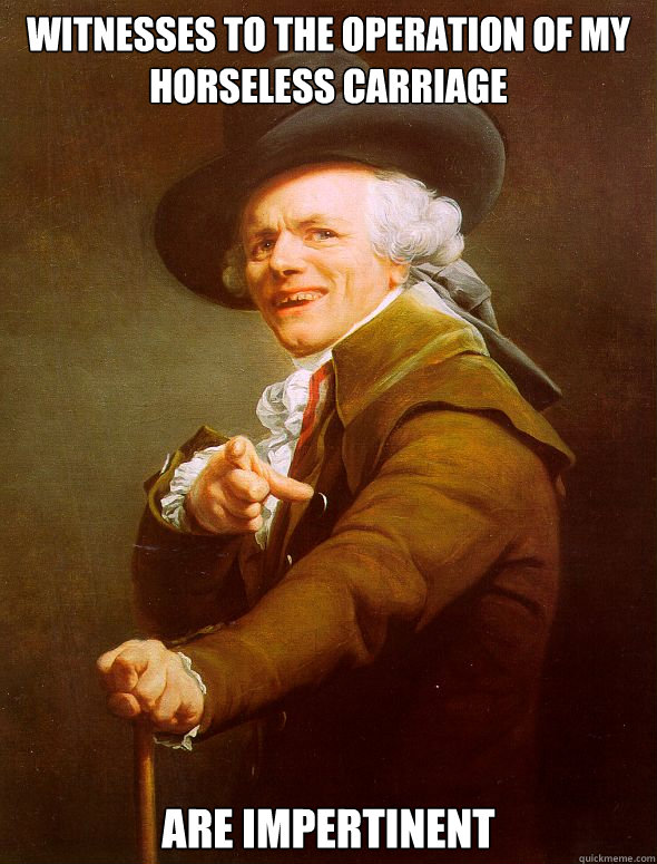 Witnesses to the operation of my horseless carriage Are impertinent   Joseph Ducreux