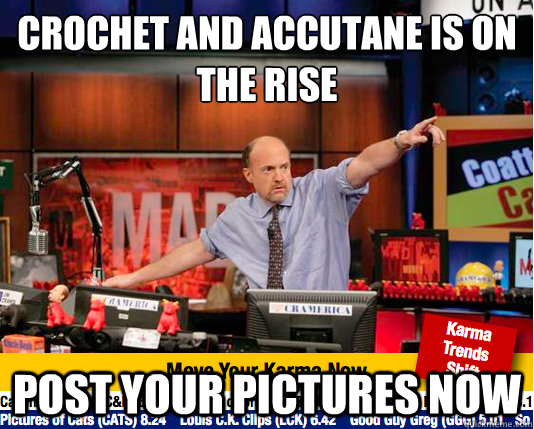 crochet and Accutane is on the rise Post your pictures now  Mad Karma with Jim Cramer