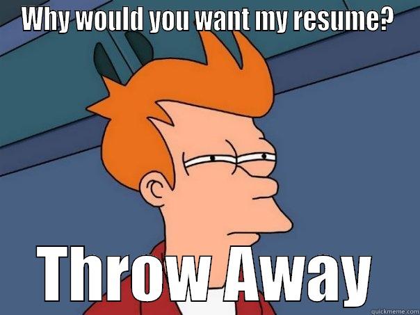 WHY WOULD YOU WANT MY RESUME? THROW AWAY Futurama Fry