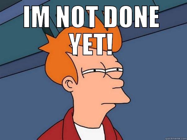 IM NOT DONE YET!  Futurama Fry