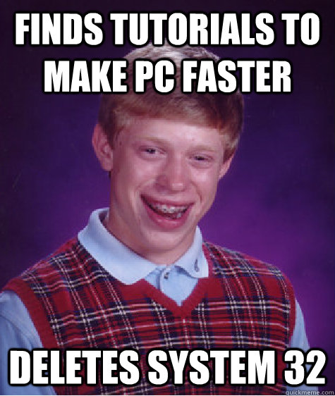 finds tutorials to make pc faster deletes system 32 - finds tutorials to make pc faster deletes system 32  Bad Luck Brian