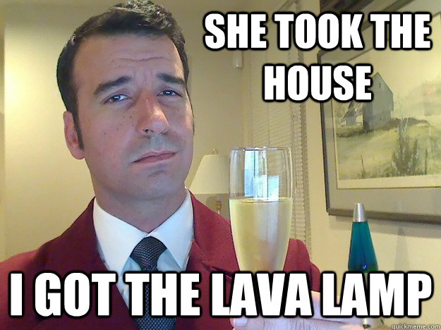 She took the house  I got the lava lamp  Fabulous Divorced Guy