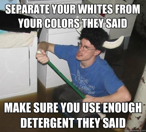 separate your whites from your colors they said make sure you use enough detergent they said - separate your whites from your colors they said make sure you use enough detergent they said  They said