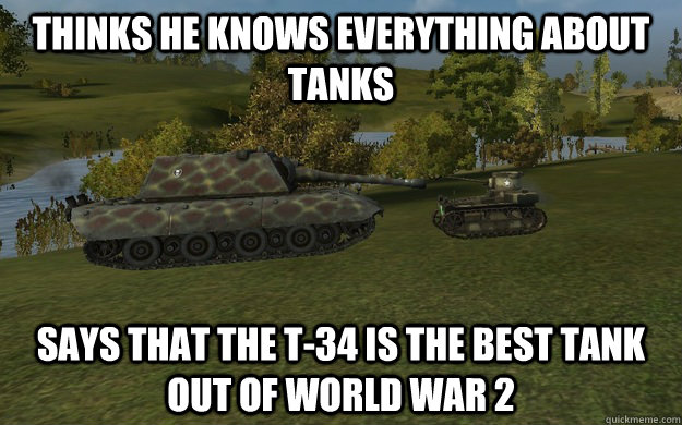 thinks he knows everything about tanks says that the t-34 is the best tank out of world war 2 - thinks he knows everything about tanks says that the t-34 is the best tank out of world war 2  World of Wanks