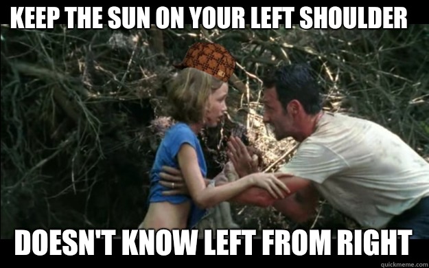 Keep the sun on your left shoulder Doesn't know left from right  