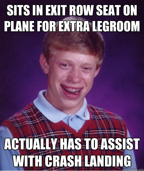 Sits in exit row seat on plane for extra legroom Actually has to assist with crash landing  Bad Luck Brian